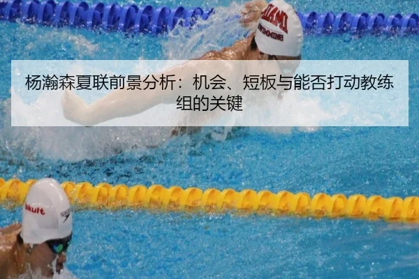 杨瀚森夏联前景分析：机会、短板与能否打动教练组的关键 - kaiyun